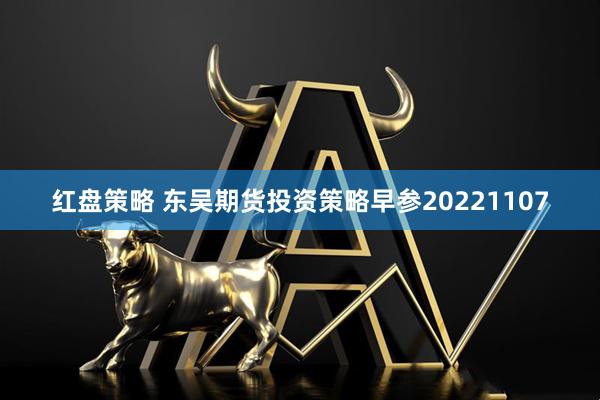 红盘策略 东吴期货投资策略早参20221107