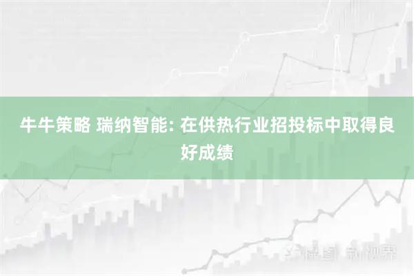 牛牛策略 瑞纳智能: 在供热行业招投标中取得良好成绩