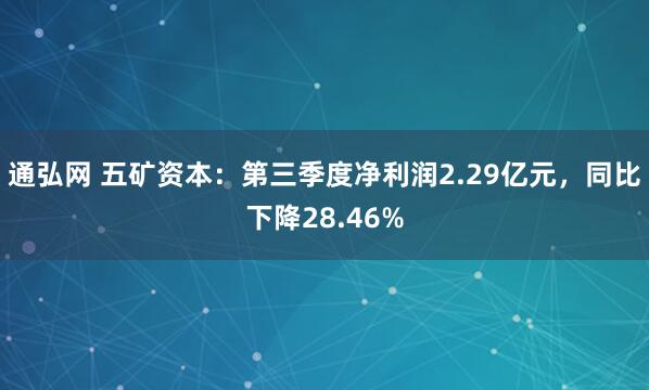 通弘网 五矿资本：第三季度净利润2.29亿元，同比下降28.46%