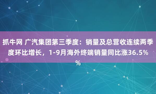 抓牛网 广汽集团第三季度：销量及总营收连续两季度环比增长，1-9月海外终端销量同比涨36.5%