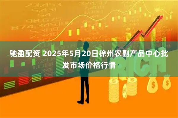 驰盈配资 2025年5月20日徐州农副产品中心批发市场价格行情