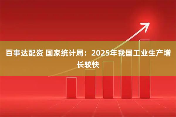 百事达配资 国家统计局：2025年我国工业生产增长较快