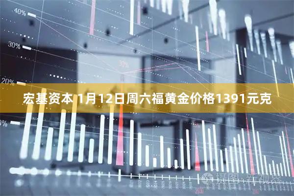 宏基资本 1月12日周六福黄金价格1391元克