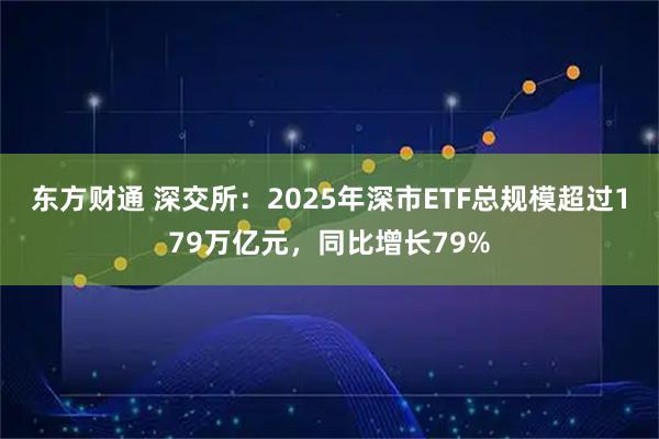 东方财通 深交所：2025年深市ETF总规模超过179万亿元，同比增长79%