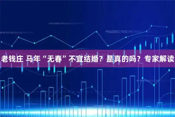 老钱庄 马年“无春”不宜结婚？是真的吗？专家解读