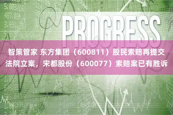 智策管家 东方集团（600811）股民索赔再提交法院立案，宋都股份（600077）索赔案已有胜诉