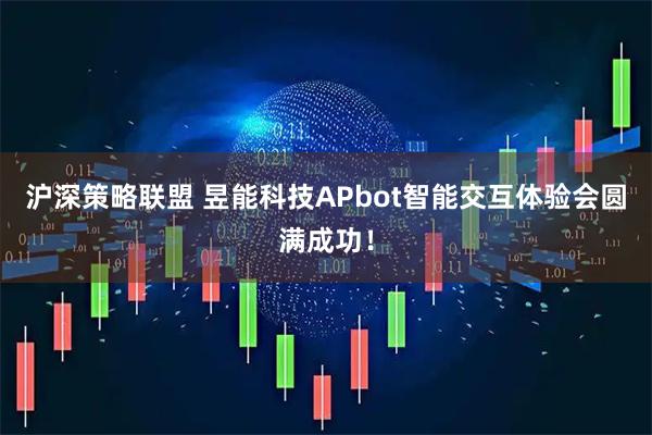 沪深策略联盟 昱能科技APbot智能交互体验会圆满成功！