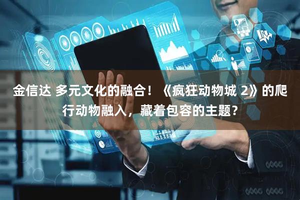 金信达 多元文化的融合！《疯狂动物城 2》的爬行动物融入，藏着包容的主题？