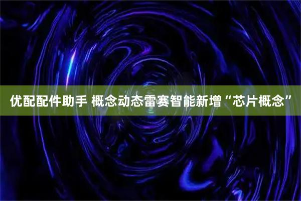 优配配件助手 概念动态雷赛智能新增“芯片概念”
