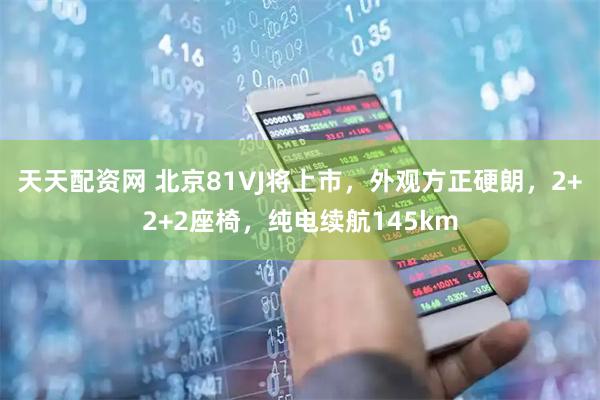 天天配资网 北京81VJ将上市，外观方正硬朗，2+2+2座椅，纯电续航145km